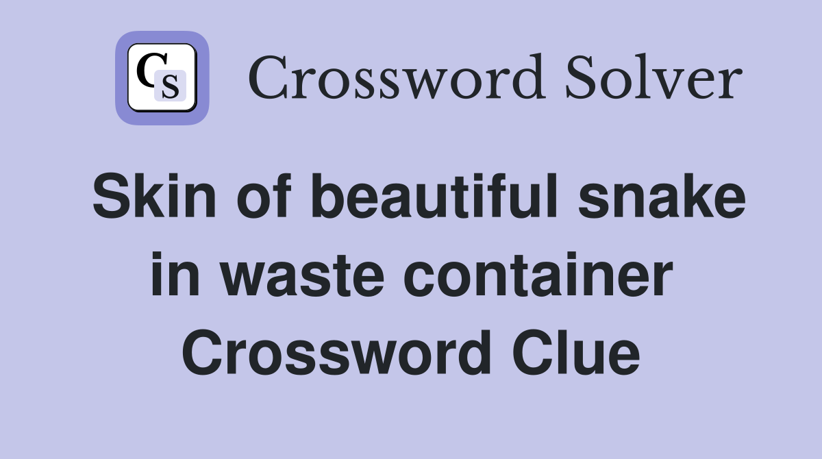 Skin of beautiful snake in waste container Crossword Clue Answers